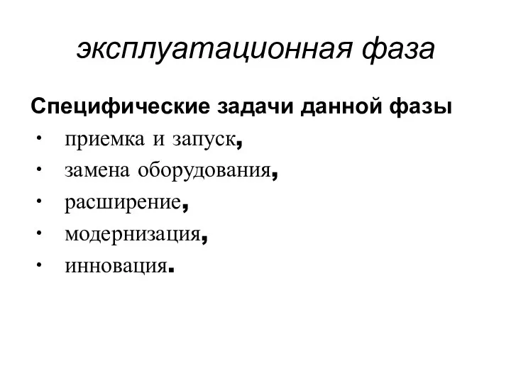 эксплуатационная фаза Специфические задачи данной фазы приемка и запуск, замена оборудования, расширение, модернизация, инновация.