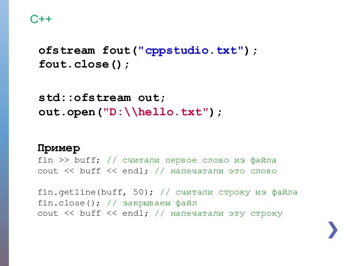 C++ ofstream fout("cppstudio.txt"); fout.close(); std::ofstream out; out.open("D:\\hello.txt"); Пример fin >> buff;