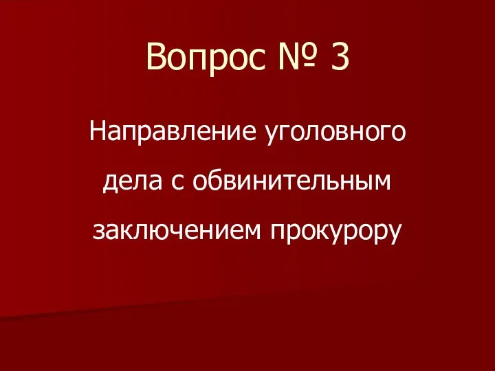 Вопрос № 3 Направление уголовного дела с обвинительным заключением прокурору