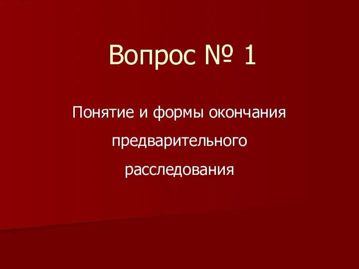 Вопрос № 1 Понятие и формы окончания предварительного расследования