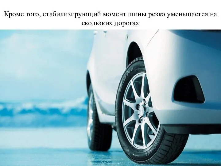 Кроме того, стабилизирующий момент шины резко уменьшается на скользких дорогах