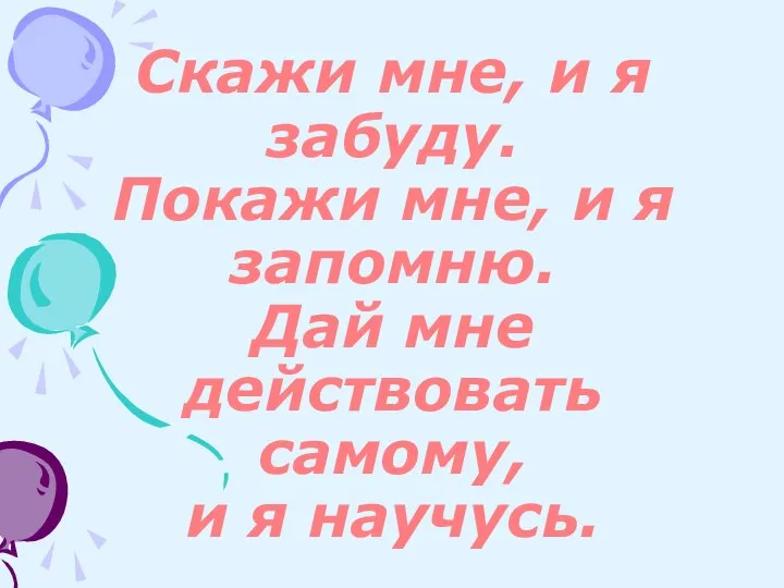 Скажи мне, и я забуду. Покажи мне, и я запомню. Дай