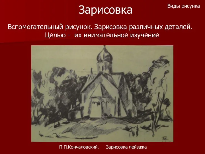 Зарисовка П.П.Кончаловский. Зарисовка пейзажа Виды рисунка Вспомогательный рисунок. Зарисовка различных деталей. Целью - их внимательное изучение