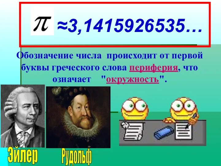≈3,1415926535… Обозначение числа происходит от первой буквы греческого слова периферия, что означает "окружность". Рудольф Эйлер