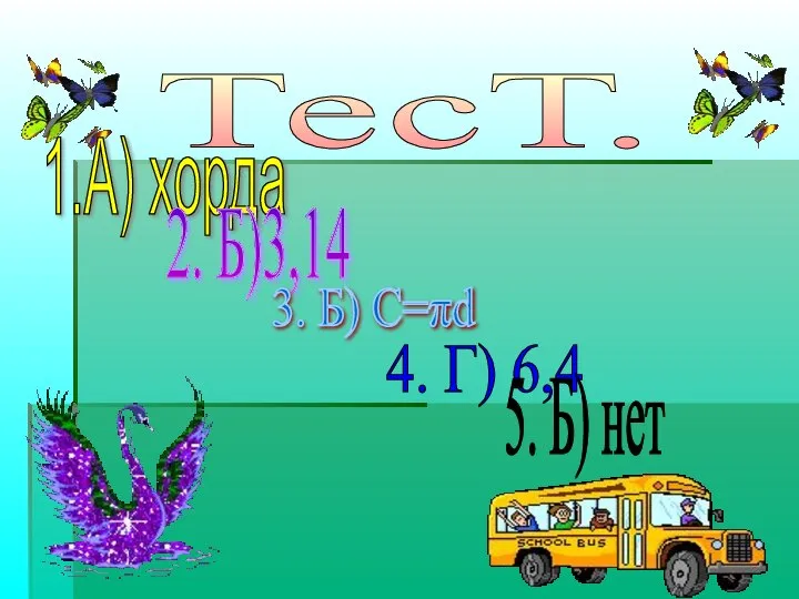 ТесТ. 1.А) хорда 2. Б)3,14 3. Б) С=πd 4. Г) 6,4 5. Б) нет