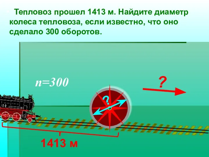 Тепловоз прошел 1413 м. Найдите диаметр колеса тепловоза, если известно, что оно сделало 300 оборотов. n=300