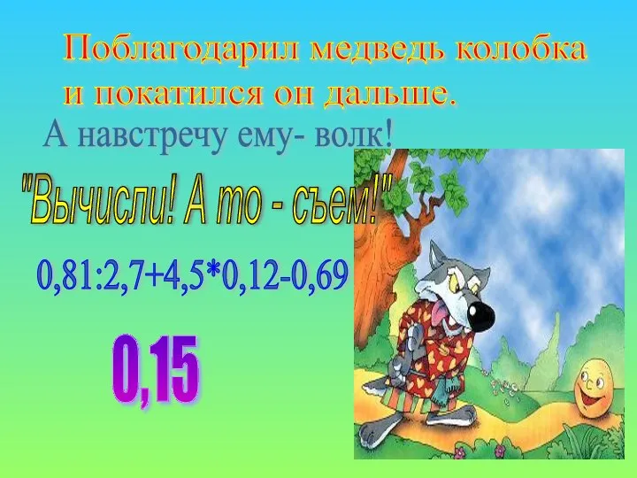 Поблагодарил медведь колобка и покатился он дальше. А навстречу ему- волк!