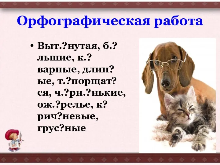 Орфографическая работа Выт.?нутая, б.?льшие, к.?варные, длин?ые, т.?порщат?ся, ч.?рн.?нькие, ож.?релье, к?рич?невые, грус?ные