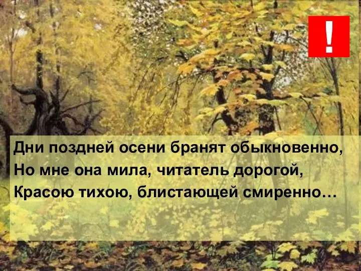 Дни поздней осени бранят обыкновенно, Но мне она мила, читатель дорогой, Красою тихою, блистающей смиренно… !