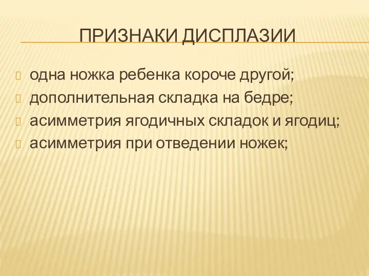 ПРИЗНАКИ ДИСПЛАЗИИ одна ножка ребенка короче другой; дополнительная складка на бедре;