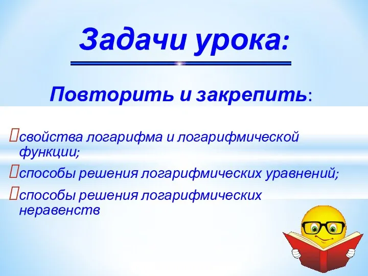 Повторить и закрепить: свойства логарифма и логарифмической функции; способы решения логарифмических