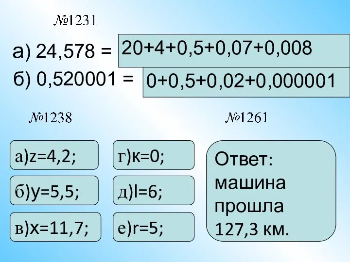 а) 24,578 = 20+4+0,5+0,07+0,008 б) 0,520001 = 0+0,5+0,02+0,000001 а)z=4,2; б)у=5,5; в)х=11,7;