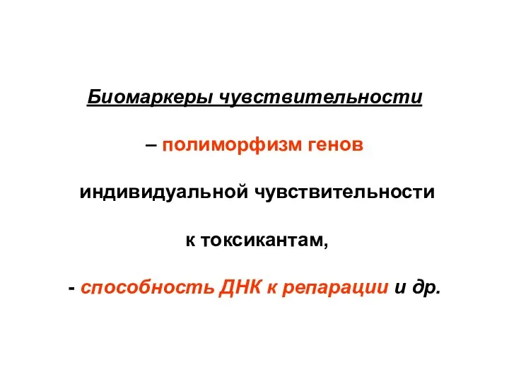 Биомаркеры чувствительности – полиморфизм генов индивидуальной чувствительности к токсикантам, - способность ДНК к репарации и др.