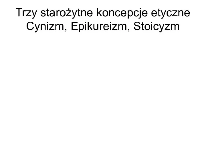 Trzy starożytne koncepcje etyczne Cynizm, Epikureizm, Stoicyzm