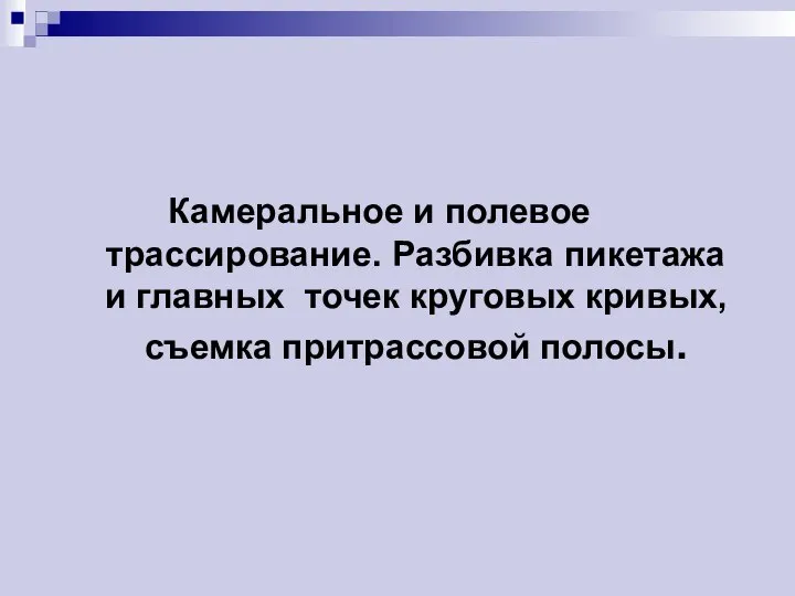 Камеральное и полевое трассирование. Разбивка пикетажа и главных точек круговых кривых, съемка притрассовой полосы.