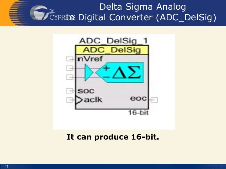 Delta Sigma Analog to Digital Converter (ADC_DelSig) It can produce 16-bit.