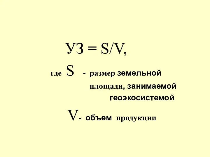 УЗ = S/V, где S - размер земельной площади, занимаемой геоэкосистемой V- объем продукции