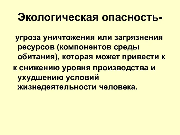 Экологическая опасность- угроза уничтожения или загрязнения ресурсов (компонентов среды обитания), которая