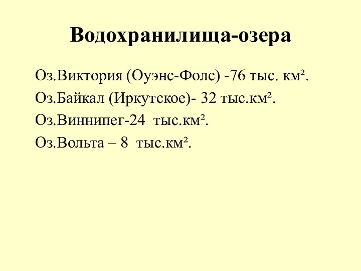 Водохранилища-озера Оз.Виктория (Оуэнс-Фолс) -76 тыс. км². Оз.Байкал (Иркутское)- 32 тыс.км². Оз.Виннипег-24 тыс.км². Оз.Вольта – 8 тыс.км².