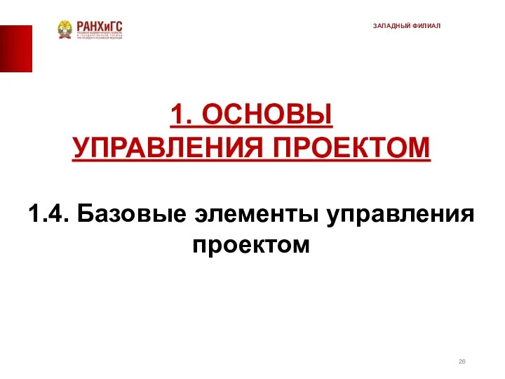 1. ОСНОВЫ УПРАВЛЕНИЯ ПРОЕКТОМ 1.4. Базовые элементы управления проектом ЗАПАДНЫЙ ФИЛИАЛ