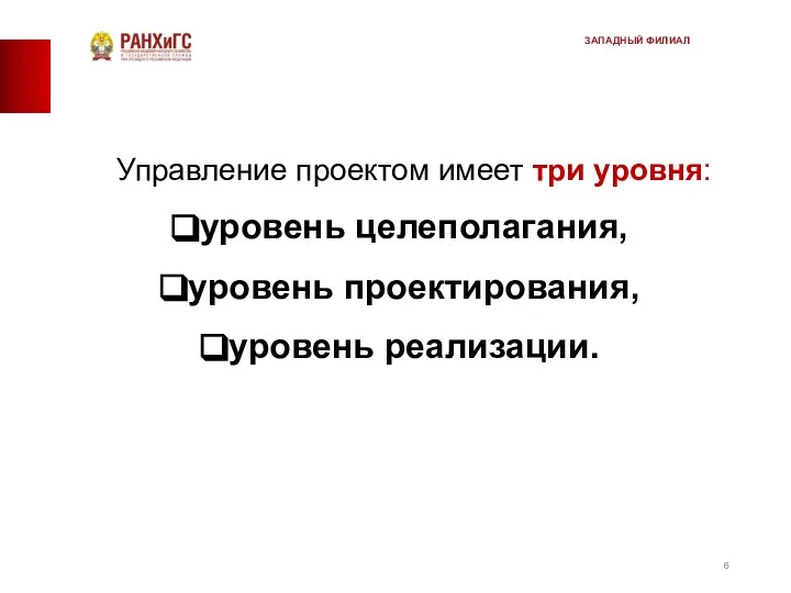 Управление проектом имеет три уровня: уровень целеполагания, уровень проектирования, уровень реализации. ЗАПАДНЫЙ ФИЛИАЛ