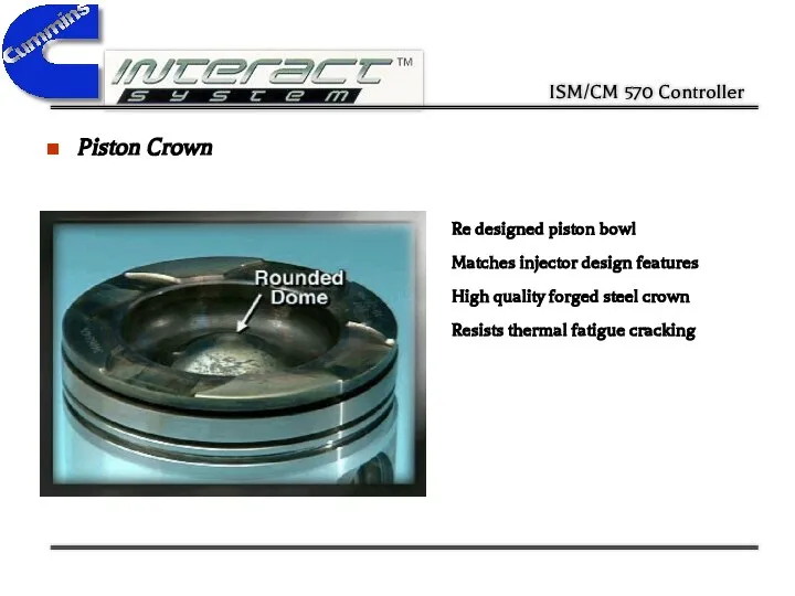 Piston Crown Re designed piston bowl Matches injector design features High