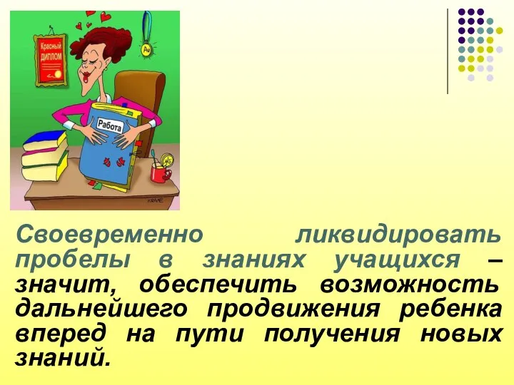 Своевременно ликвидировать пробелы в знаниях учащихся –значит, обеспечить возможность дальнейшего продвижения