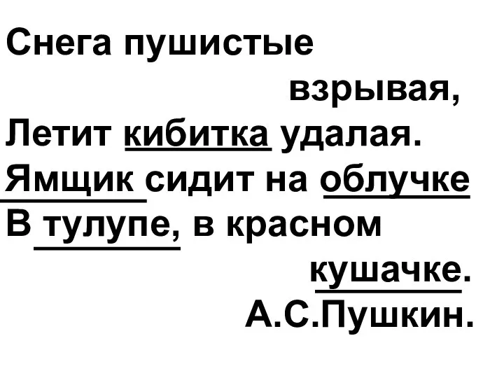 Снега пушистые взрывая, Летит кибитка удалая. Ямщик сидит на облучке В тулупе, в красном кушачке. А.С.Пушкин.