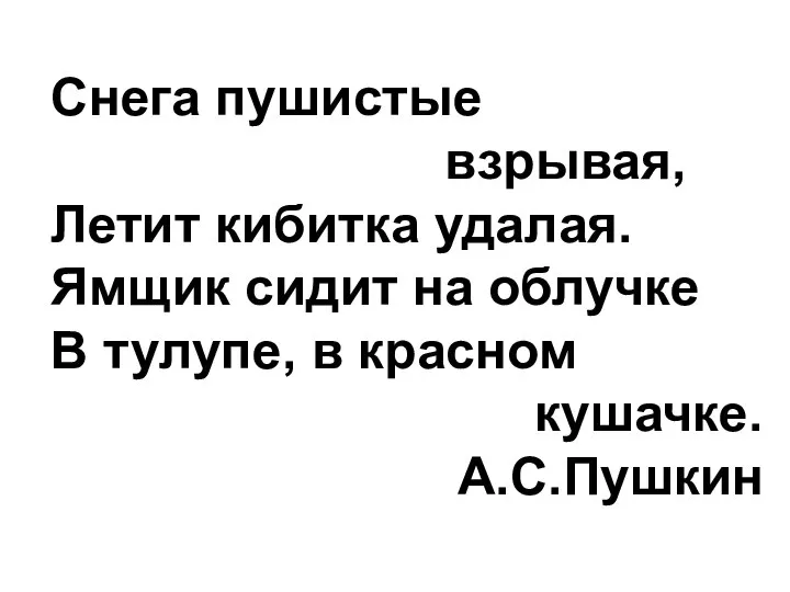 Снега пушистые взрывая, Летит кибитка удалая. Ямщик сидит на облучке В тулупе, в красном кушачке. А.С.Пушкин