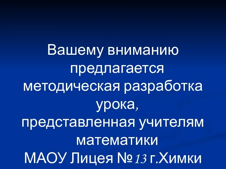 Вашему вниманию предлагается методическая разработка урока, представленная учителям математики МАОУ Лицея №13 г.Химки