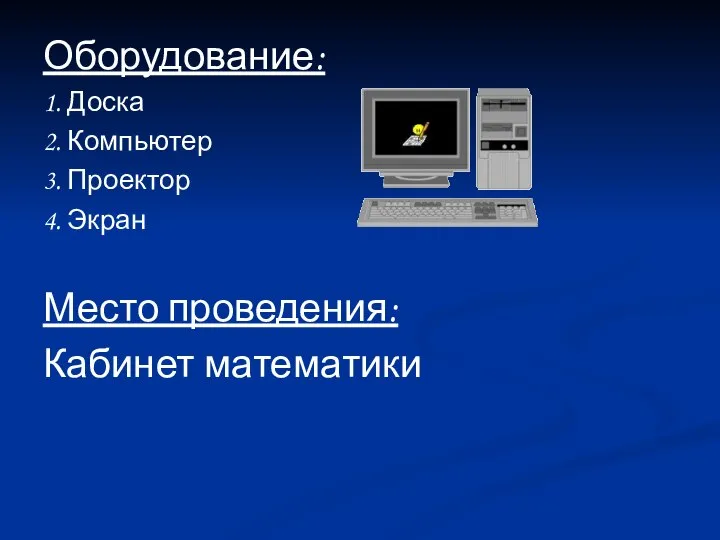 Оборудование: 1. Доска 2. Компьютер 3. Проектор 4. Экран Место проведения: Кабинет математики