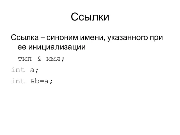 Ссылки Ссылка – синоним имени, указанного при ее инициализации тип & имя; int a; int &b=a;