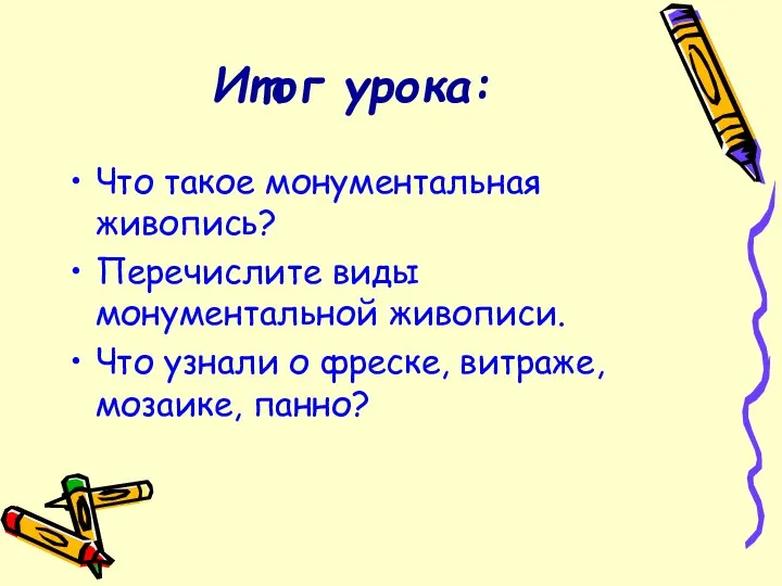 Итог урока: Что такое монументальная живопись? Перечислите виды монументальной живописи. Что