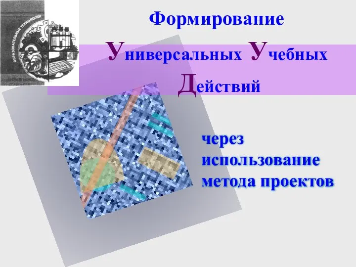 Формирование Универсальных Учебных Действий через использование метода проектов