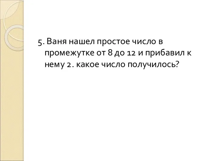 5. Ваня нашел простое число в промежутке от 8 до 12