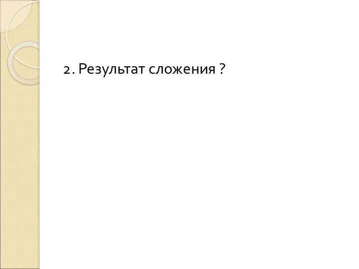 2. Результат сложения ?