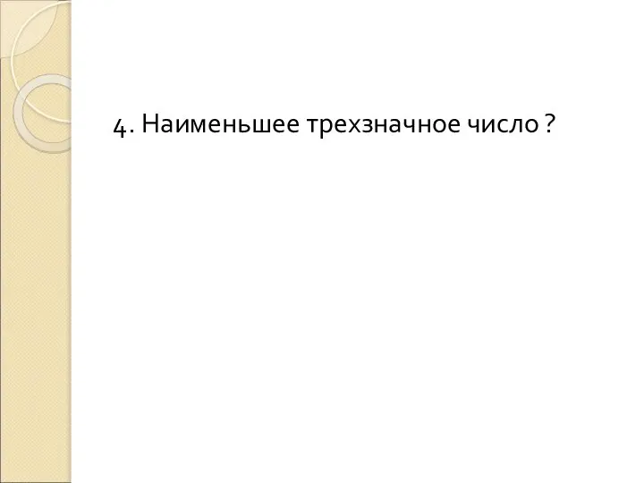 4. Наименьшее трехзначное число ?