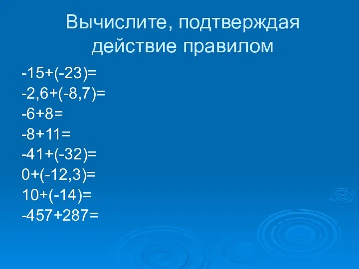 Вычислите, подтверждая действие правилом -15+(-23)= -2,6+(-8,7)= -6+8= -8+11= -41+(-32)= 0+(-12,3)= 10+(-14)= -457+287=