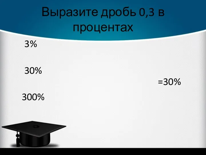 Выразите дробь 0,3 в процентах =30% 3% 30% 300%