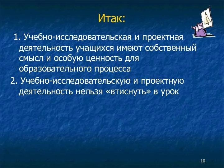 Итак: 1. Учебно-исследовательская и проектная деятельность учащихся имеют собственный смысл и