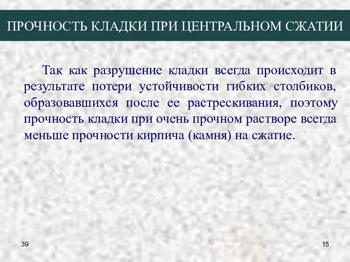 39 ПРОЧНОСТЬ КЛАДКИ ПРИ ЦЕНТРАЛЬНОМ СЖАТИИ Так как разрушение кладки всегда