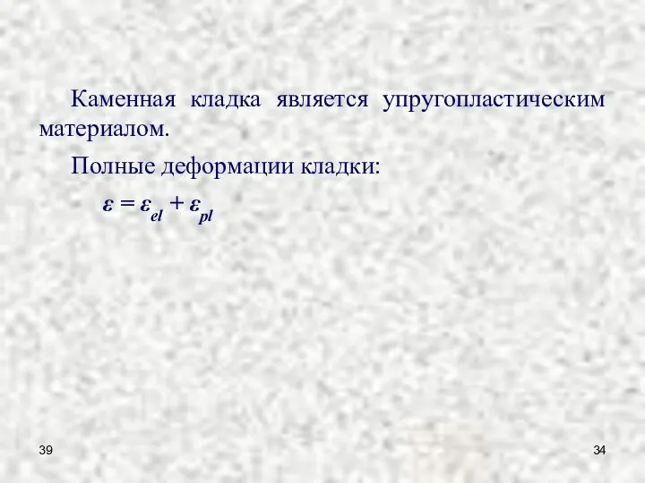 39 Каменная кладка является упругопластическим материалом. Полные деформации кладки: ε = εel + εpl