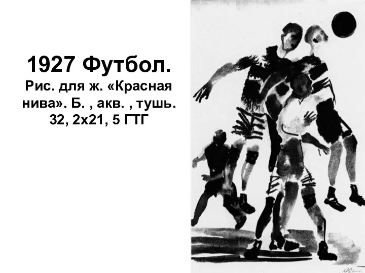 1927 Футбол. Рис. для ж. «Красная нива». Б. , акв. , тушь. 32, 2х21, 5 ГТГ