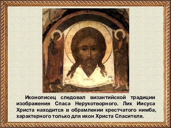 Иконописец следовал византийской традиции изображения Спаса Нерукотворного. Лик Иисуса Христа находится
