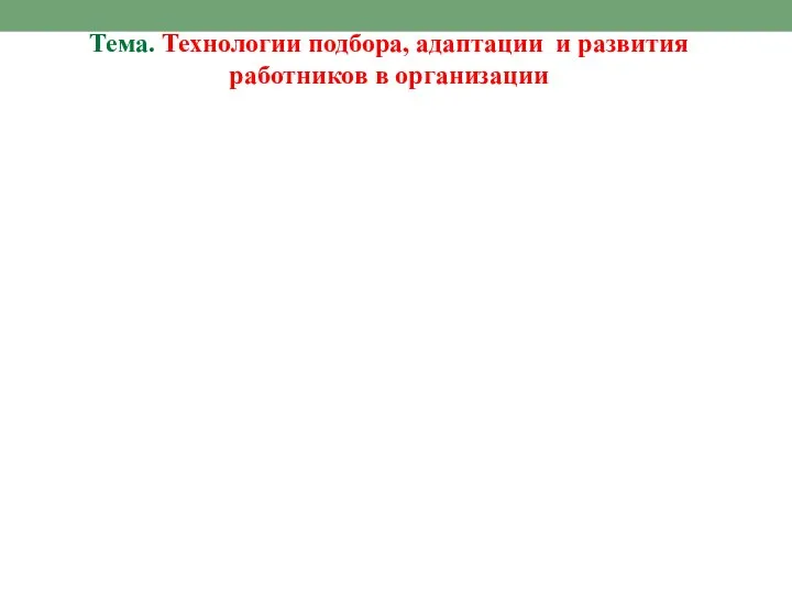 Тема. Технологии подбора, адаптации и развития работников в организации