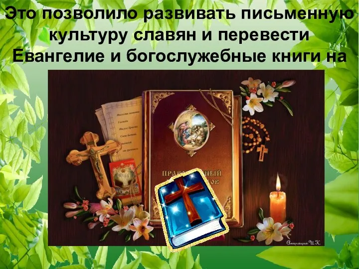 Это позволило развивать письменную культуру славян и перевести Евангелие и богослужебные книги на славянский язык.