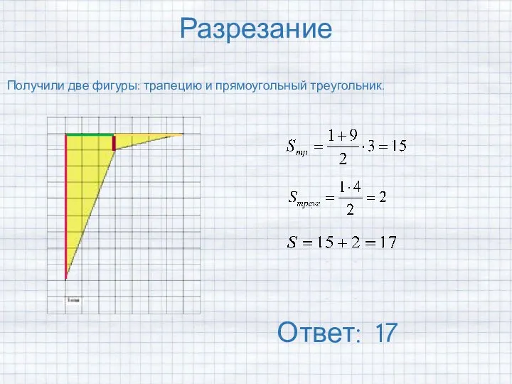 Разрезание Получили две фигуры: трапецию и прямоугольный треугольник. Ответ: 17