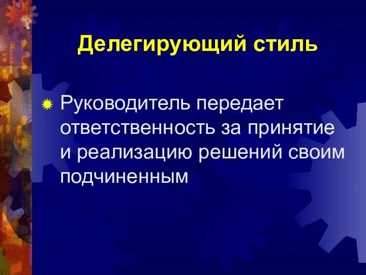 Делегирующий стиль Руководитель передает ответственность за принятие и реализацию решений своим подчиненным