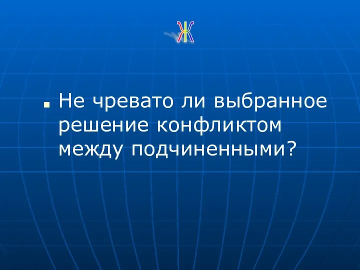 Не чревато ли выбранное решение конфликтом между подчиненными? Ж