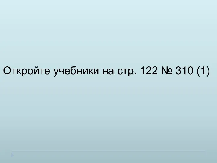 Откройте учебники на стр. 122 № 310 (1)